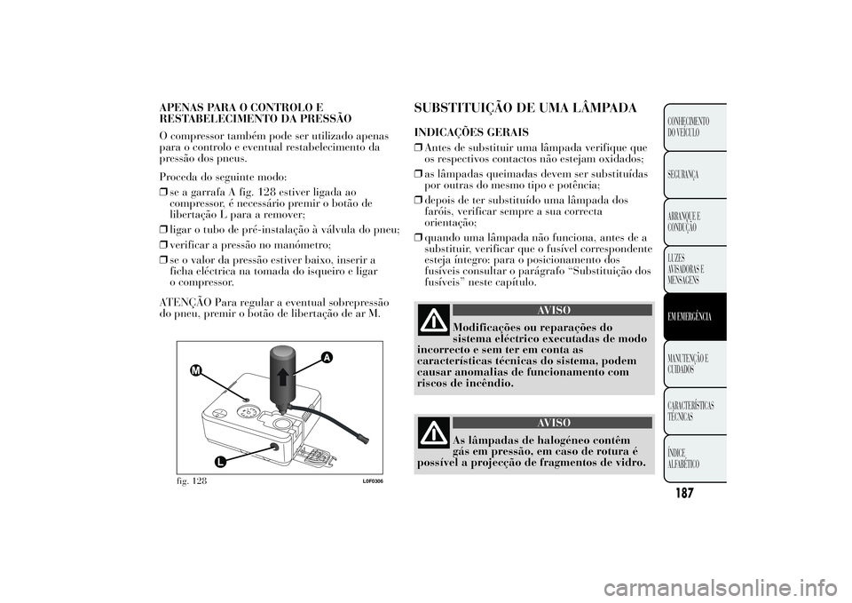 Lancia Ypsilon 2014 Manual de Uso e Manutenção (in Portuguese) SUBSTITUIÇÃO DE UMA LÂMPADAINDICAÇÕES GERAIS
❒Antes de substituir uma lâmpada verifique que
os respectivos contactos não estejam oxidados;
❒as lâmpadas queimadas devem ser substituídas
po Lancia Ypsilon 2014 Manual de Uso e Manutenção (in Portuguese) SUBSTITUIÇÃO DE UMA LÂMPADAINDICAÇÕES GERAIS
❒Antes de substituir uma lâmpada verifique que
os respectivos contactos não estejam oxidados;
❒as lâmpadas queimadas devem ser substituídas
po