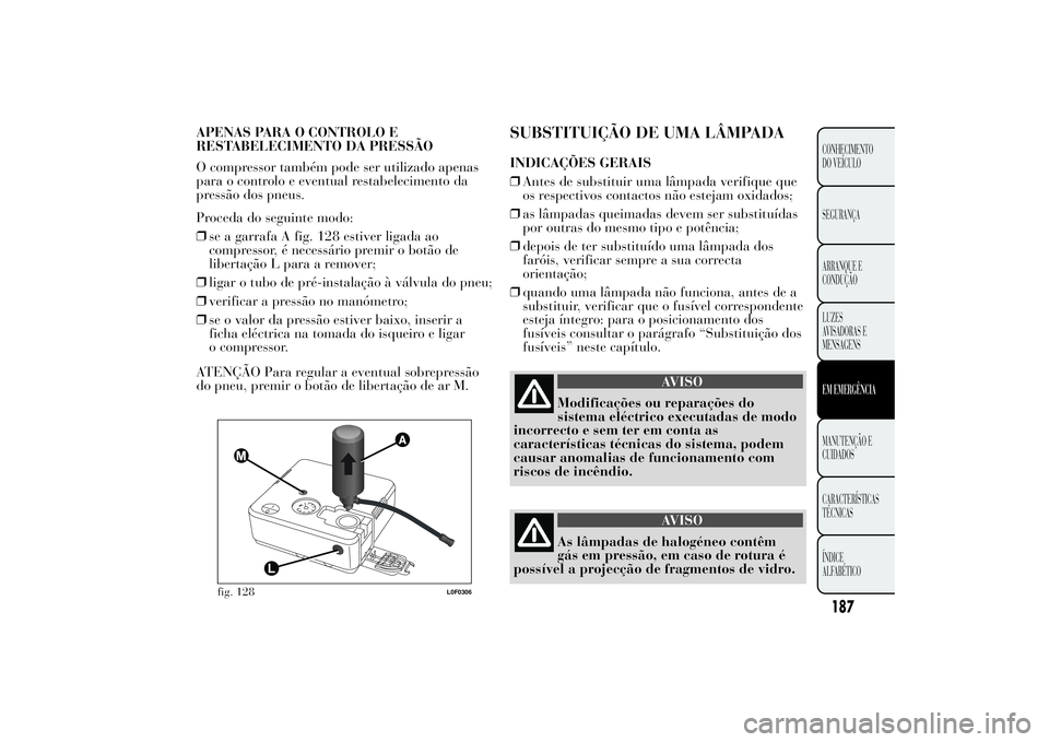 Lancia Ypsilon 2013  Manual de Uso e Manutenção (in Portuguese) SUBSTITUIÇÃO DE UMA LÂMPADAINDICAÇÕES GERAIS
❒Antes de substituir uma lâmpada verifique que
os respectivos contactos não estejam oxidados;
❒as lâmpadas queimadas devem ser substituídas
po