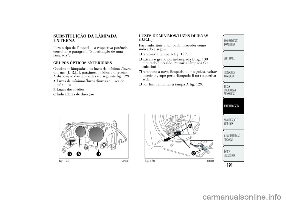 Lancia Ypsilon 2014 Manual de Uso e Manutenção (in Portuguese) SUBSTITUIÇÃO DA LÂMPADA
EXTERNAPara o tipo de lâmpadaearespectiva potência,
consultar o parágrafo "Substituição de uma
lâmpada".
GRUPOS ÓPTICOS ANTERIORES
Contêm as lâmpadas das lu Lancia Ypsilon 2014 Manual de Uso e Manutenção (in Portuguese) SUBSTITUIÇÃO DA LÂMPADA
EXTERNAPara o tipo de lâmpadaearespectiva potência,
consultar o parágrafo "Substituição de uma
lâmpada".
GRUPOS ÓPTICOS ANTERIORES
Contêm as lâmpadas das lu