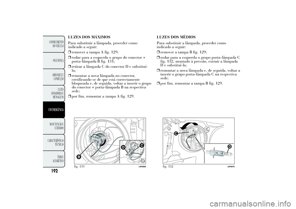 Lancia Ypsilon 2013  Manual de Uso e Manutenção (in Portuguese) LUZES DOS MÁXIMOS
Para substituir a lâmpada, proceder como
indicado a seguir:
❒remover a tampa A fig. 129;
❒rodar para a esquerda o grupo do conector +
porta-lâmpada B fig. 131;
❒retirar a l�