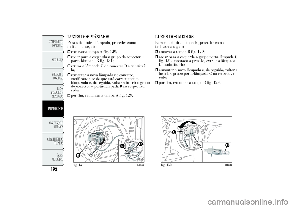 Lancia Ypsilon 2014 Manual de Uso e Manutenção (in Portuguese) LUZES DOS MÁXIMOS
Para substituir a lâmpada, proceder como
indicado a seguir:
❒remover a tampa A fig. 129;
❒rodar para a esquerda o grupo do conector +
porta-lâmpada B fig. 131;
❒retirar a l Lancia Ypsilon 2014 Manual de Uso e Manutenção (in Portuguese) LUZES DOS MÁXIMOS
Para substituir a lâmpada, proceder como
indicado a seguir:
❒remover a tampa A fig. 129;
❒rodar para a esquerda o grupo do conector +
porta-lâmpada B fig. 131;
❒retirar a l