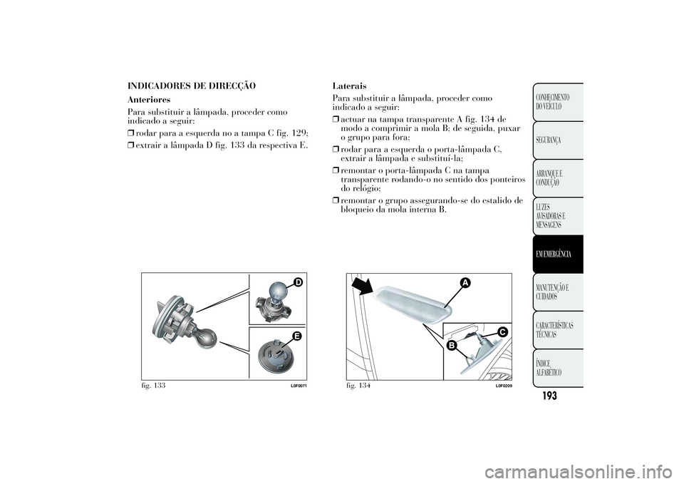 Lancia Ypsilon 2014 Manual de Uso e Manutenção (in Portuguese) INDICADORES DE DIRECÇÃO
Anteriores
Para substituir a lâmpada, proceder como
indicado a seguir:
❒rodar para a esquerda no a tampa C fig. 129;
❒extrair a lâmpada D fig. 133 da respectiva E.Later Lancia Ypsilon 2014 Manual de Uso e Manutenção (in Portuguese) INDICADORES DE DIRECÇÃO
Anteriores
Para substituir a lâmpada, proceder como
indicado a seguir:
❒rodar para a esquerda no a tampa C fig. 129;
❒extrair a lâmpada D fig. 133 da respectiva E.Later