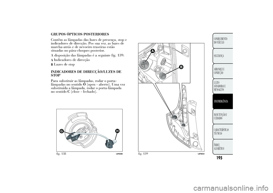 Lancia Ypsilon 2014 Manual de Uso e Manutenção (in Portuguese) GRUPOS ÓPTICOS POSTERIORES
Contêm as lâmpadas das luzes de presença, stop e
indicadores de direcção. Pos sua vez, as luzes de
marcha-atrás e de nevoeiro traseiras estão
situadas no pára-choqu Lancia Ypsilon 2014 Manual de Uso e Manutenção (in Portuguese) GRUPOS ÓPTICOS POSTERIORES
Contêm as lâmpadas das luzes de presença, stop e
indicadores de direcção. Pos sua vez, as luzes de
marcha-atrás e de nevoeiro traseiras estão
situadas no pára-choqu