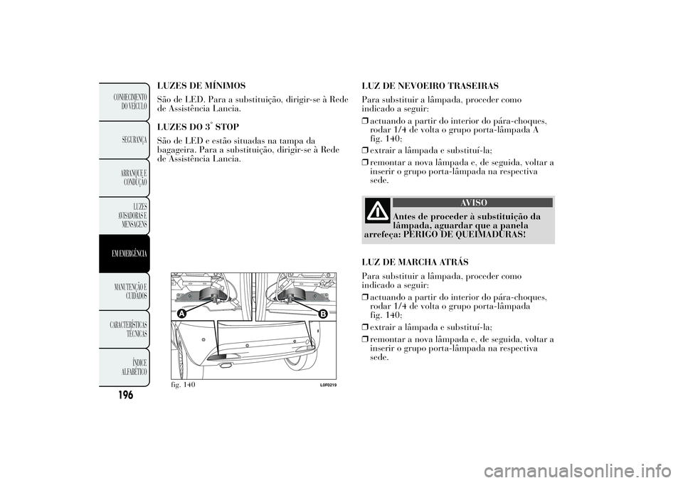 Lancia Ypsilon 2014 Manual de Uso e Manutenção (in Portuguese) LUZES DE MÍNIMOS
São de LED. Para a substituição, dirigir-se à Rede
de Assistência Lancia.
LUZES DO 3
°STOP
São de LED e estão situadas na tampa da
bagageira. Para a substituição, dirigir-s Lancia Ypsilon 2014 Manual de Uso e Manutenção (in Portuguese) LUZES DE MÍNIMOS
São de LED. Para a substituição, dirigir-se à Rede
de Assistência Lancia.
LUZES DO 3
°STOP
São de LED e estão situadas na tampa da
bagageira. Para a substituição, dirigir-s