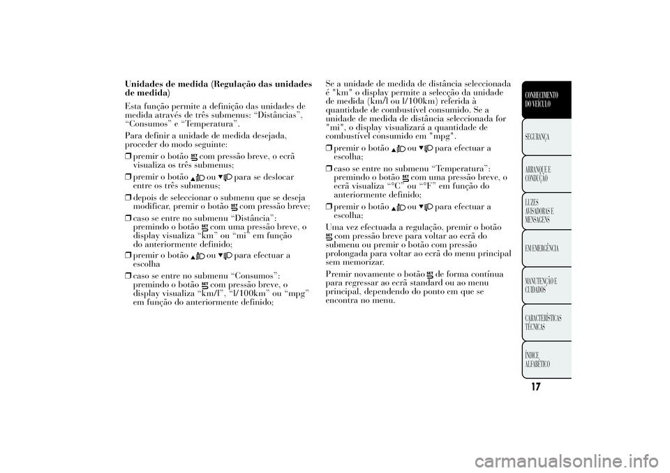 Lancia Ypsilon 2014 Manual de Uso e Manutenção (in Portuguese) Unidades de medida (Regulação das unidades
de medida)
Esta função permite a definição das unidades de
medida através de três submenus: “Distâncias”,
“Consumos” e “Temperatura”.
Pa Lancia Ypsilon 2014 Manual de Uso e Manutenção (in Portuguese) Unidades de medida (Regulação das unidades
de medida)
Esta função permite a definição das unidades de
medida através de três submenus: “Distâncias”,
“Consumos” e “Temperatura”.
Pa
