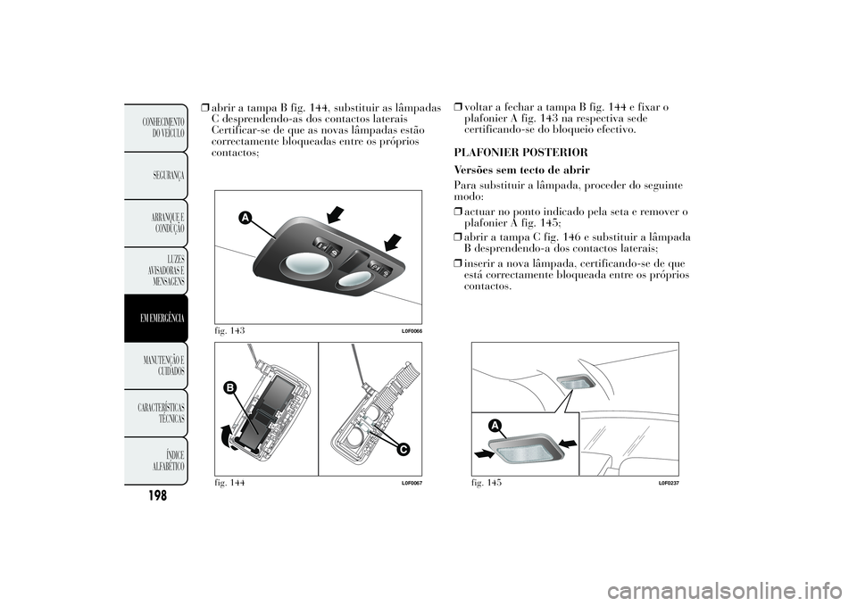 Lancia Ypsilon 2014  Manual de Uso e Manutenção (in Portuguese) ❒abrir a tampa B fig. 144, substituir as lâmpadas
C desprendendo-as dos contactos laterais
Certificar-se de que as novas lâmpadas estão
correctamente bloqueadas entre os próprios
contactos;❒vo