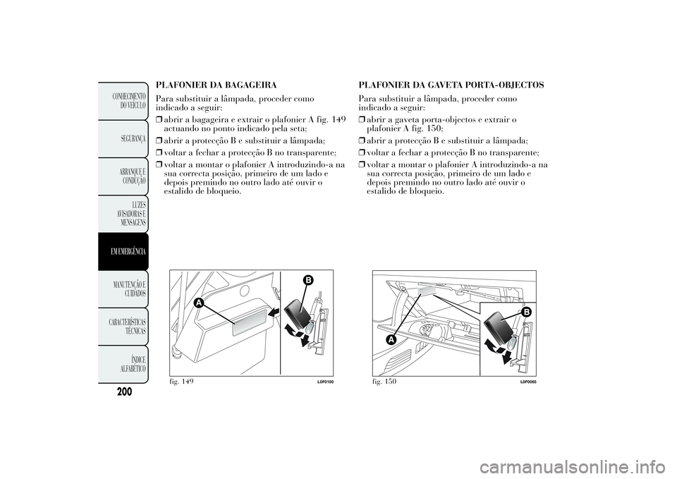 Lancia Ypsilon 2013  Manual de Uso e Manutenção (in Portuguese) PLAFONIER DA BAGAGEIRA
Para substituir a lâmpada, proceder como
indicado a seguir:
❒abrir a bagageira e extrair o plafonier A fig. 149
actuando no ponto indicado pela seta;
❒abrir a protecção B