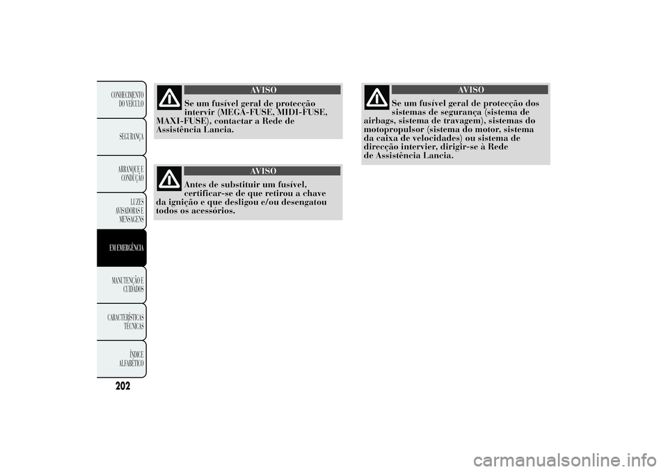 Lancia Ypsilon 2014  Manual de Uso e Manutenção (in Portuguese) AVISO
Antes de substituir um fusível,
certificar-se de que retirou a chave
da ignição e que desligou e/ou desengatou
todos os acessórios.
AVISO
Se um fusível geral de protecção dos
sistemas de 