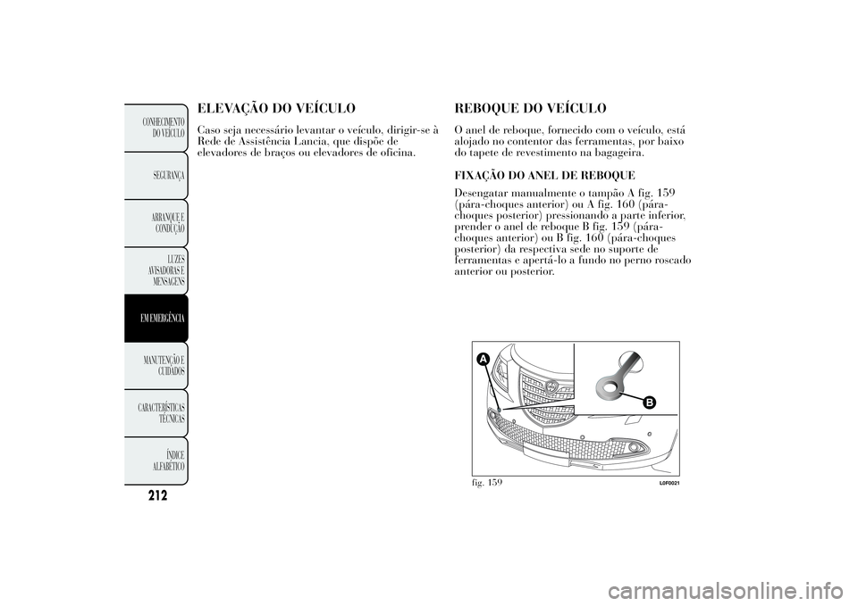 Lancia Ypsilon 2014 Manual de Uso e Manutenção (in Portuguese) ELEVAÇÃO DO VEÍCULOCaso seja necessário levantar o veículo, dirigir-se à
Rede de Assistência Lancia, que dispõe de
elevadores de braços ou elevadores de oficina.
REBOQUE DO VEÍCULOO anel de Lancia Ypsilon 2014 Manual de Uso e Manutenção (in Portuguese) ELEVAÇÃO DO VEÍCULOCaso seja necessário levantar o veículo, dirigir-se à
Rede de Assistência Lancia, que dispõe de
elevadores de braços ou elevadores de oficina.
REBOQUE DO VEÍCULOO anel de