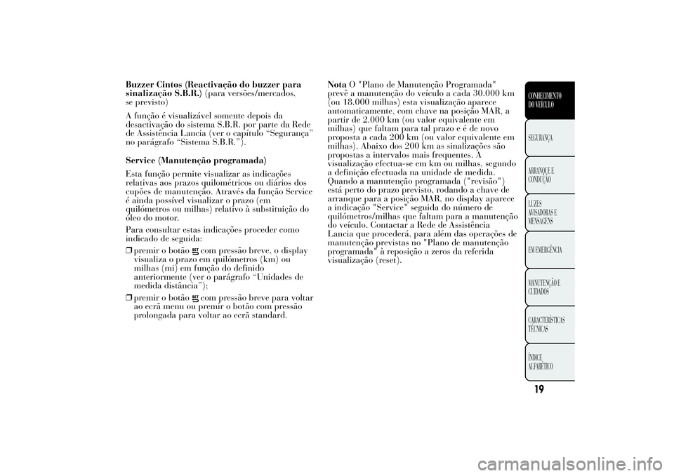 Lancia Ypsilon 2014 Manual de Uso e Manutenção (in Portuguese) Buzzer Cintos (Reactivação do buzzer para
sinalização S.B.R.)(para versões/mercados,
se previsto)
A função é visualizável somente depois da
desactivação do sistema S.B.R. por parte da Rede
Lancia Ypsilon 2014 Manual de Uso e Manutenção (in Portuguese) Buzzer Cintos (Reactivação do buzzer para
sinalização S.B.R.)(para versões/mercados,
se previsto)
A função é visualizável somente depois da
desactivação do sistema S.B.R. por parte da Rede