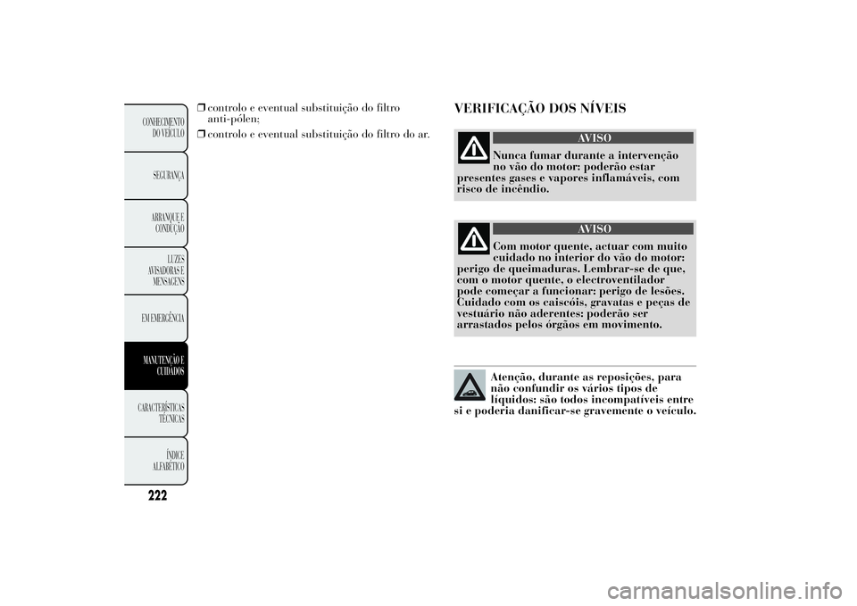 Lancia Ypsilon 2014 Manual de Uso e Manutenção (in Portuguese) ❒controlo e eventual substituição do filtro
anti-pólen;
❒controlo e eventual substituição do filtro do ar.
VERIFICAÇÃO DOS NÍVEIS
AVISO
Nunca fumar durante a intervenção
no vão do motor Lancia Ypsilon 2014 Manual de Uso e Manutenção (in Portuguese) ❒controlo e eventual substituição do filtro
anti-pólen;
❒controlo e eventual substituição do filtro do ar.
VERIFICAÇÃO DOS NÍVEIS
AVISO
Nunca fumar durante a intervenção
no vão do motor