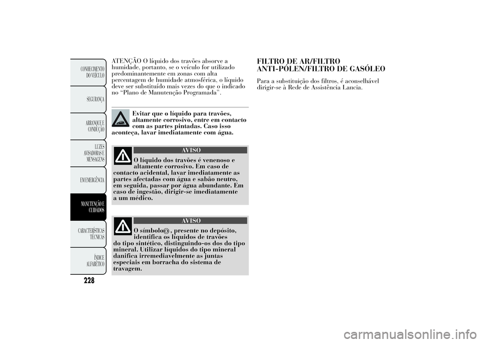 Lancia Ypsilon 2014 Manual de Uso e Manutenção (in Portuguese) ATENÇÃO O líquido dos travões absorve a
humidade, portanto, se o veículo for utilizado
predominantemente em zonas com alta
percentagem de humidade atmosférica, o líquido
deve ser substituído m Lancia Ypsilon 2014 Manual de Uso e Manutenção (in Portuguese) ATENÇÃO O líquido dos travões absorve a
humidade, portanto, se o veículo for utilizado
predominantemente em zonas com alta
percentagem de humidade atmosférica, o líquido
deve ser substituído m