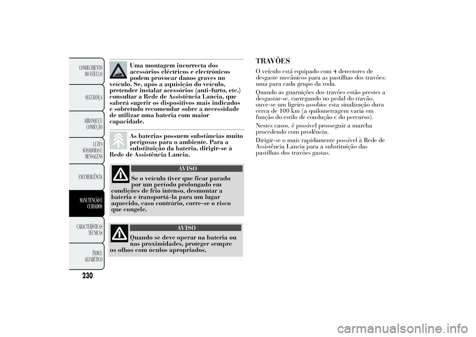 Lancia Ypsilon 2014 Manual de Uso e Manutenção (in Portuguese) Uma montagem incorrecta dos
acessórios eléctricos e electrónicos
podem provocar danos graves no
veículo. Se, após a aquisição do veículo,
pretender instalar acessórios (anti-furto, etc.)
cons Lancia Ypsilon 2014 Manual de Uso e Manutenção (in Portuguese) Uma montagem incorrecta dos
acessórios eléctricos e electrónicos
podem provocar danos graves no
veículo. Se, após a aquisição do veículo,
pretender instalar acessórios (anti-furto, etc.)
cons