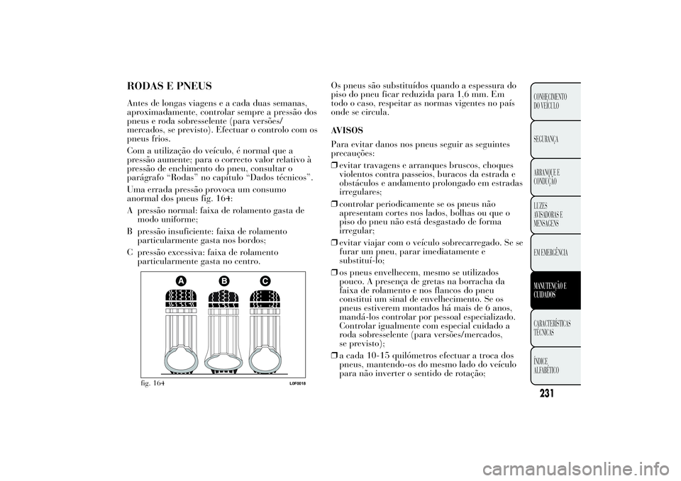 Lancia Ypsilon 2014 Manual de Uso e Manutenção (in Portuguese) RODAS E PNEUSAntes de longas viagens e a cada duas semanas,
aproximadamente, controlar sempre a pressão dos
pneus e roda sobresselente (para versões/
mercados, se previsto). Efectuar o controlo com Lancia Ypsilon 2014 Manual de Uso e Manutenção (in Portuguese) RODAS E PNEUSAntes de longas viagens e a cada duas semanas,
aproximadamente, controlar sempre a pressão dos
pneus e roda sobresselente (para versões/
mercados, se previsto). Efectuar o controlo com