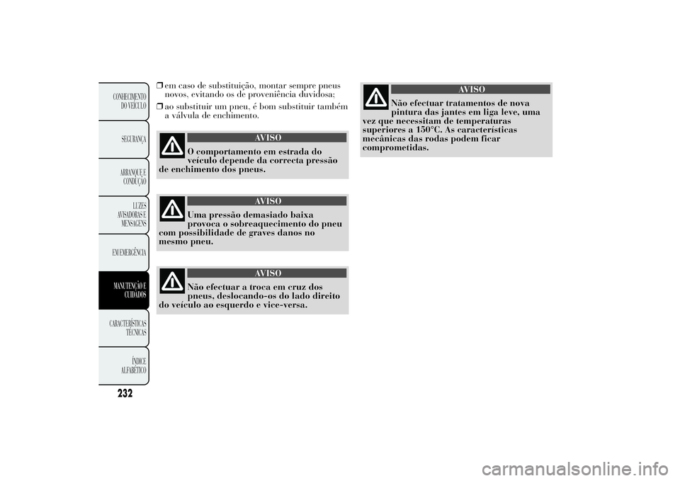 Lancia Ypsilon 2014 Manual de Uso e Manutenção (in Portuguese) ❒em caso de substituição, montar sempre pneus
novos, evitando os de proveniência duvidosa;
❒ao substituir um pneu, é bom substituir também
a válvula de enchimento.
AVISO
O comportamento em e Lancia Ypsilon 2014 Manual de Uso e Manutenção (in Portuguese) ❒em caso de substituição, montar sempre pneus
novos, evitando os de proveniência duvidosa;
❒ao substituir um pneu, é bom substituir também
a válvula de enchimento.
AVISO
O comportamento em e