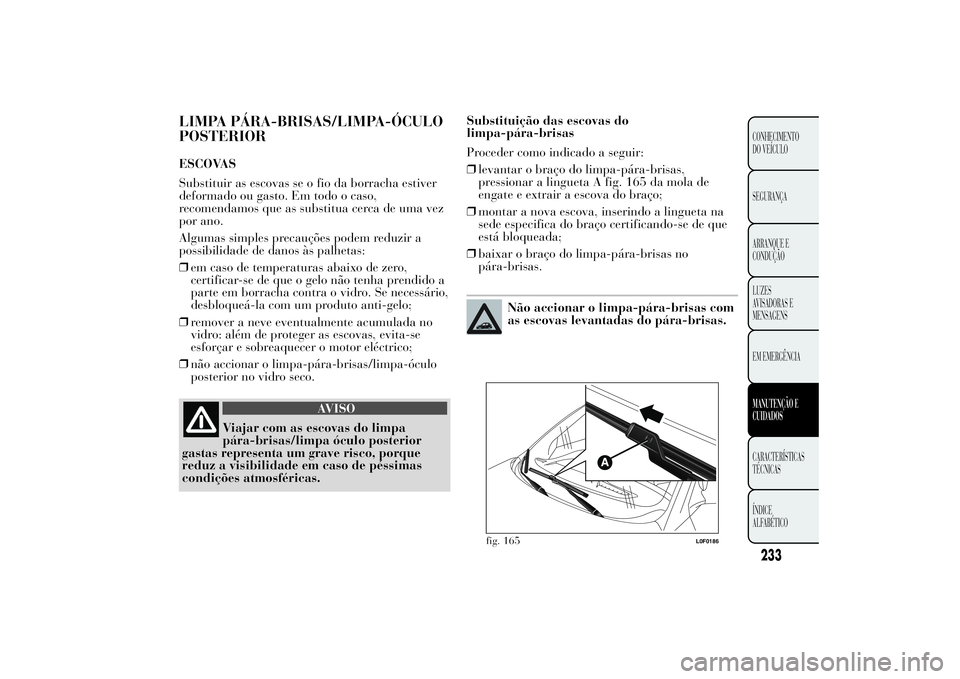 Lancia Ypsilon 2014 Manual de Uso e Manutenção (in Portuguese) LIMPA PÁRA-BRISAS/LIMPA-ÓCULO
POSTERIORESCOVAS
Substituir as escovas se o fio da borracha estiver
deformado ou gasto. Em todo o caso,
recomendamos que as substitua cerca de uma vez
por ano.
Algumas Lancia Ypsilon 2014 Manual de Uso e Manutenção (in Portuguese) LIMPA PÁRA-BRISAS/LIMPA-ÓCULO
POSTERIORESCOVAS
Substituir as escovas se o fio da borracha estiver
deformado ou gasto. Em todo o caso,
recomendamos que as substitua cerca de uma vez
por ano.
Algumas