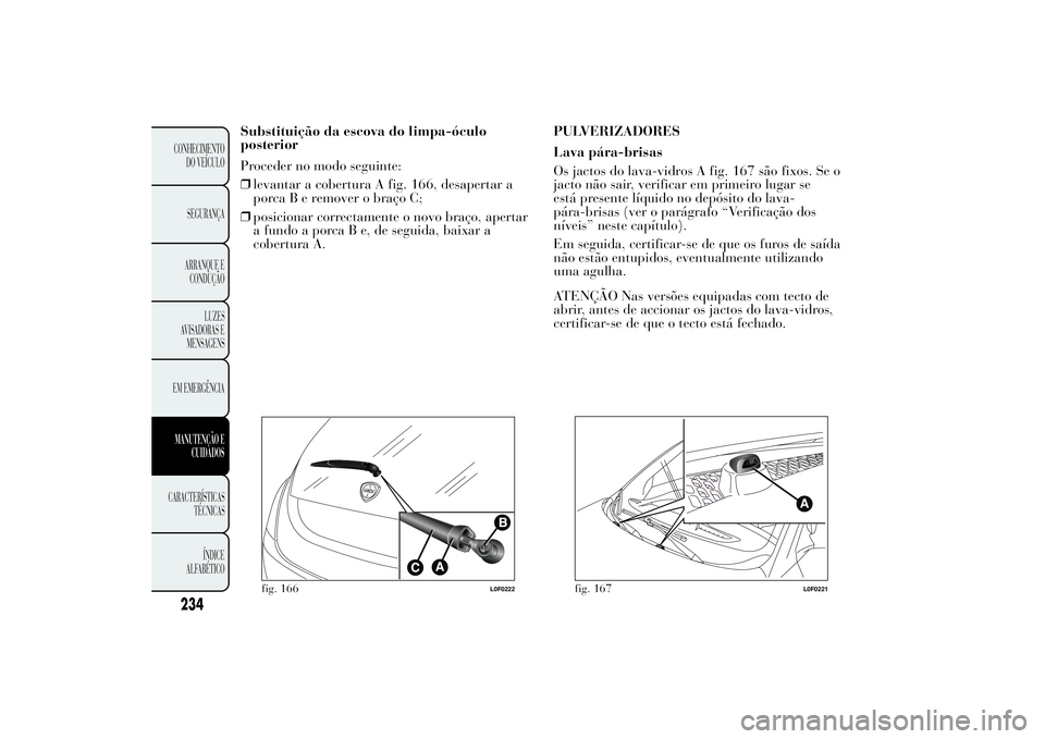 Lancia Ypsilon 2014 Manual de Uso e Manutenção (in Portuguese) Substituição da escova do limpa-óculo
posterior
Proceder no modo seguinte:
❒levantar a cobertura A fig. 166, desapertar a
porcaBeremover o braço C;
❒posicionar correctamente o novo braço, ape Lancia Ypsilon 2014 Manual de Uso e Manutenção (in Portuguese) Substituição da escova do limpa-óculo
posterior
Proceder no modo seguinte:
❒levantar a cobertura A fig. 166, desapertar a
porcaBeremover o braço C;
❒posicionar correctamente o novo braço, ape