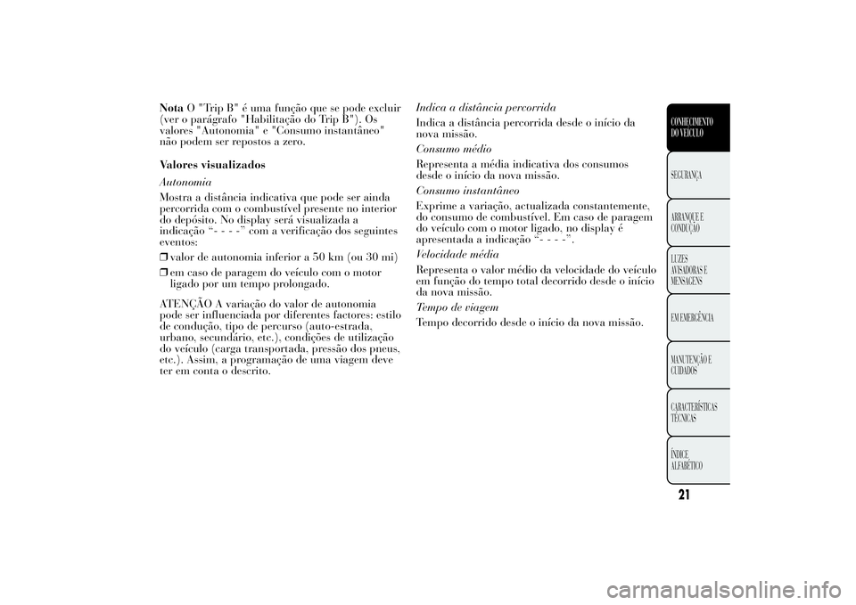 Lancia Ypsilon 2014 Manual de Uso e Manutenção (in Portuguese) NotaO "Trip B" é uma função que se pode excluir
(ver o parágrafo "Habilitação do Trip B"). Os
valores "Autonomia" e "Consumo instantâneo"
não podem ser repostos Lancia Ypsilon 2014 Manual de Uso e Manutenção (in Portuguese) NotaO "Trip B" é uma função que se pode excluir
(ver o parágrafo "Habilitação do Trip B"). Os
valores "Autonomia" e "Consumo instantâneo"
não podem ser repostos