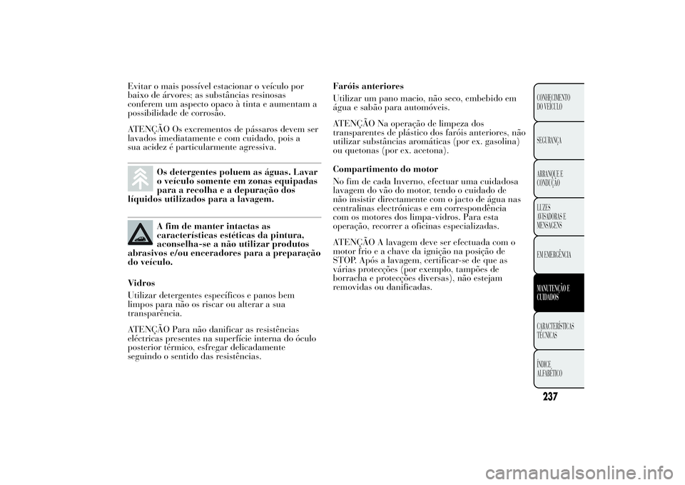 Lancia Ypsilon 2014 Manual de Uso e Manutenção (in Portuguese) Evitar o mais possível estacionar o veículo por
baixo de árvores; as substâncias resinosas
conferem um aspecto opaco à tinta e aumentam a
possibilidade de corrosão.
ATENÇÃO Os excrementos de p Lancia Ypsilon 2014 Manual de Uso e Manutenção (in Portuguese) Evitar o mais possível estacionar o veículo por
baixo de árvores; as substâncias resinosas
conferem um aspecto opaco à tinta e aumentam a
possibilidade de corrosão.
ATENÇÃO Os excrementos de p
