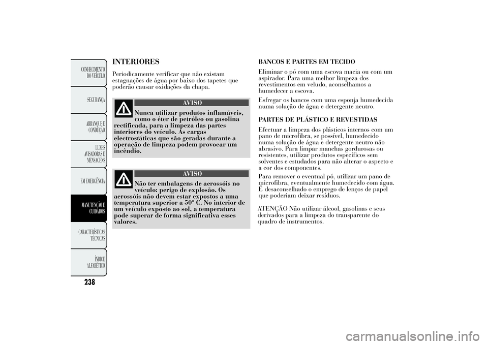 Lancia Ypsilon 2014 Manual de Uso e Manutenção (in Portuguese) INTERIORESPeriodicamente verificar que não existam
estagnações de água por baixo dos tapetes que
poderão causar oxidações da chapa.
AVISO
Nunca utilizar produtos inflamáveis,
como o éter de p Lancia Ypsilon 2014 Manual de Uso e Manutenção (in Portuguese) INTERIORESPeriodicamente verificar que não existam
estagnações de água por baixo dos tapetes que
poderão causar oxidações da chapa.
AVISO
Nunca utilizar produtos inflamáveis,
como o éter de p