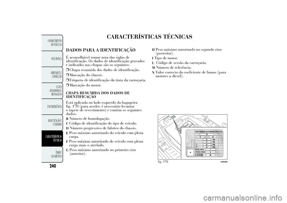 Lancia Ypsilon 2014 Manual de Uso e Manutenção (in Portuguese) CARACTERÍSTICAS TÉCNICAS
DADOS PARA A IDENTIFICAÇÃOÉ aconselhável tomar nota das siglas de
identificação. Os dados de identificação gravados
e indicados nas chapas são os seguintes:
❒Chap Lancia Ypsilon 2014 Manual de Uso e Manutenção (in Portuguese) CARACTERÍSTICAS TÉCNICAS
DADOS PARA A IDENTIFICAÇÃOÉ aconselhável tomar nota das siglas de
identificação. Os dados de identificação gravados
e indicados nas chapas são os seguintes:
❒Chap