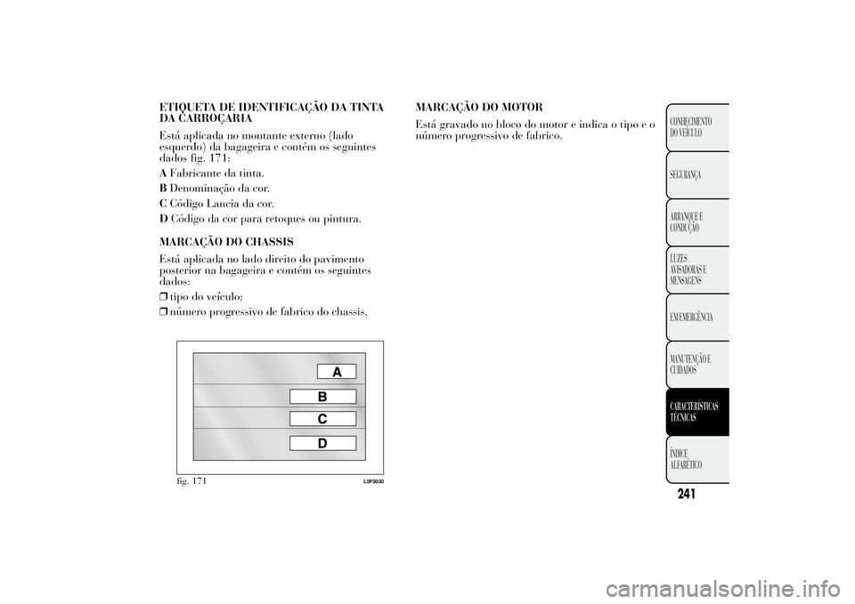 Lancia Ypsilon 2014 Manual de Uso e Manutenção (in Portuguese) ETIQUETA DE IDENTIFICAÇÃO DA TINTA
DA CARROÇARIA
Está aplicada no montante externo (lado
esquerdo) da bagageira e contém os seguintes
dados fig. 171:
AFabricante da tinta.
BDenominação da cor.
Lancia Ypsilon 2014 Manual de Uso e Manutenção (in Portuguese) ETIQUETA DE IDENTIFICAÇÃO DA TINTA
DA CARROÇARIA
Está aplicada no montante externo (lado
esquerdo) da bagageira e contém os seguintes
dados fig. 171:
AFabricante da tinta.
BDenominação da cor.