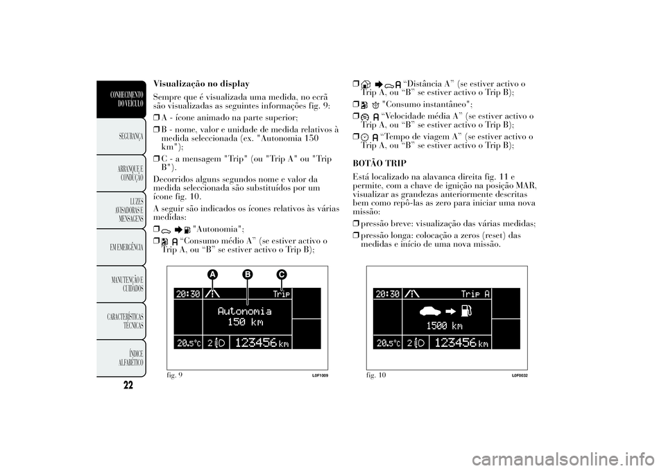 Lancia Ypsilon 2014  Manual de Uso e Manutenção (in Portuguese) Visualização no display
Sempre que é visualizada uma medida, no ecrã
são visualizadas as seguintes informações fig. 9:
❒A - ícone animado na parte superior;
❒B - nome, valor e unidade de m