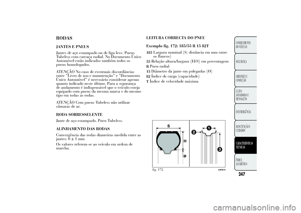 Lancia Ypsilon 2014 Manual de Uso e Manutenção (in Portuguese) RODASJANTES E PNEUS
Jantes de aço estampado ou de liga leve. Pneus
Tubeless com carcaça radial. No Documento Único
Automóvel estão indicados também todos os
pneus homologados.
ATENÇÃO No caso Lancia Ypsilon 2014 Manual de Uso e Manutenção (in Portuguese) RODASJANTES E PNEUS
Jantes de aço estampado ou de liga leve. Pneus
Tubeless com carcaça radial. No Documento Único
Automóvel estão indicados também todos os
pneus homologados.
ATENÇÃO No caso