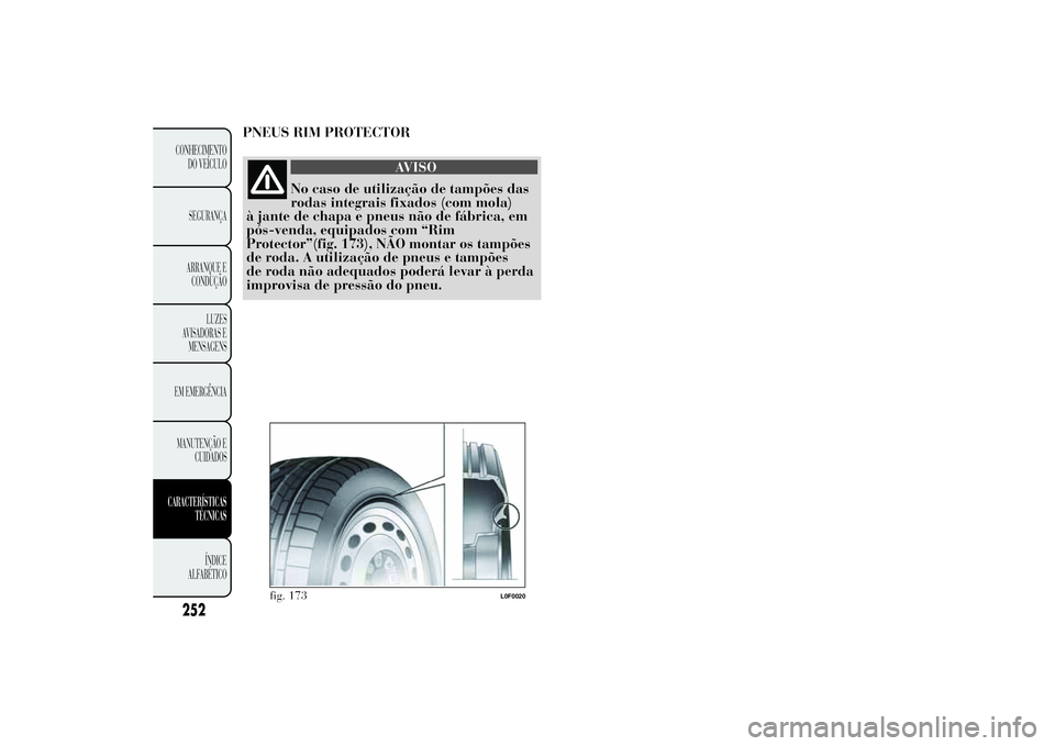 Lancia Ypsilon 2014 Manual de Uso e Manutenção (in Portuguese) PNEUS RIM PROTECTOR
AVISO
No caso de utilização de tampões das
rodas integrais fixados (com mola)
à jante de chapa e pneus não de fábrica, em
pós-venda, equipados com “Rim
Protector”(fig. 1 Lancia Ypsilon 2014 Manual de Uso e Manutenção (in Portuguese) PNEUS RIM PROTECTOR
AVISO
No caso de utilização de tampões das
rodas integrais fixados (com mola)
à jante de chapa e pneus não de fábrica, em
pós-venda, equipados com “Rim
Protector”(fig. 1