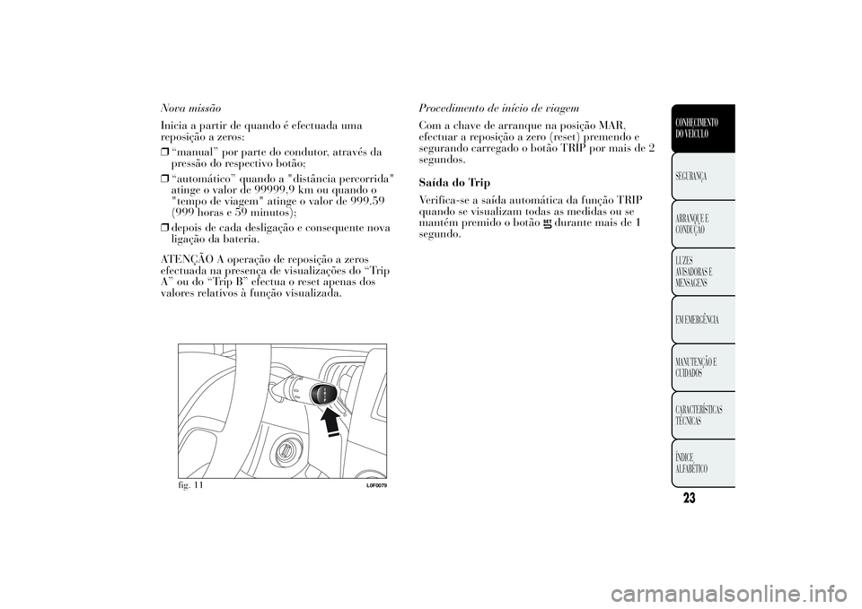 Lancia Ypsilon 2014  Manual de Uso e Manutenção (in Portuguese) Nova missão
Inicia a partir de quando é efectuada uma
reposição a zeros:
❒“manual” por parte do condutor, através da
pressão do respectivo botão;
❒“automático” quando a "distâ