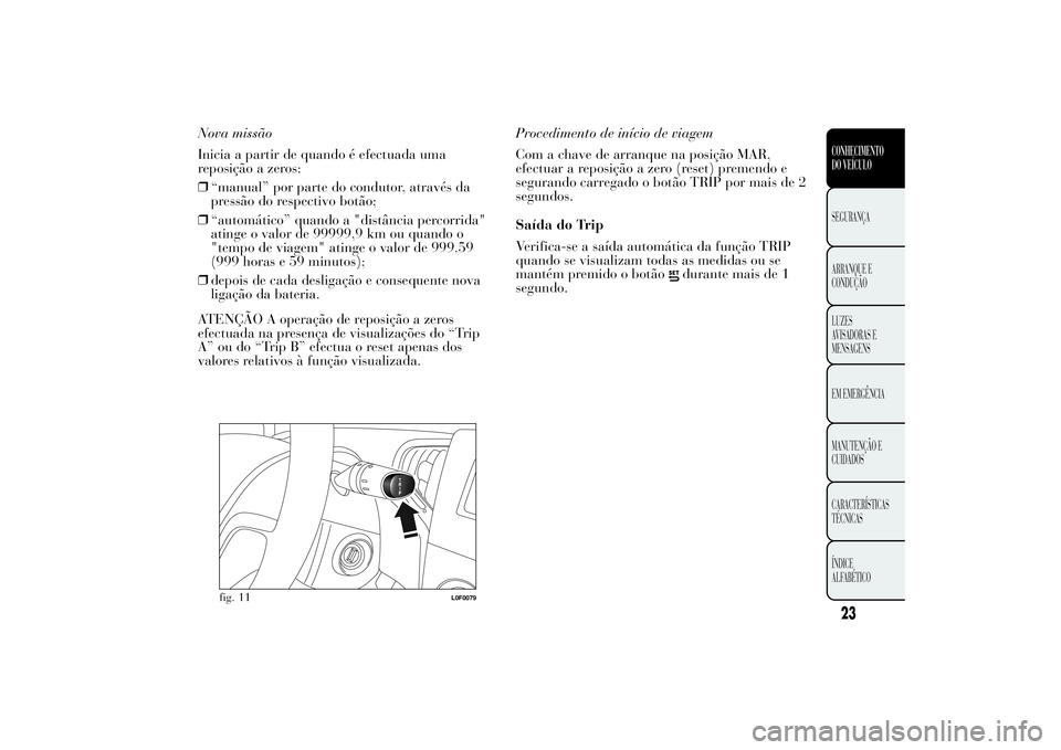 Lancia Ypsilon 2014 Manual de Uso e Manutenção (in Portuguese) Nova missão
Inicia a partir de quando é efectuada uma
reposição a zeros:
❒“manual” por parte do condutor, através da
pressão do respectivo botão;
❒“automático” quando a "distâ Lancia Ypsilon 2014 Manual de Uso e Manutenção (in Portuguese) Nova missão
Inicia a partir de quando é efectuada uma
reposição a zeros:
❒“manual” por parte do condutor, através da
pressão do respectivo botão;
❒“automático” quando a "distâ