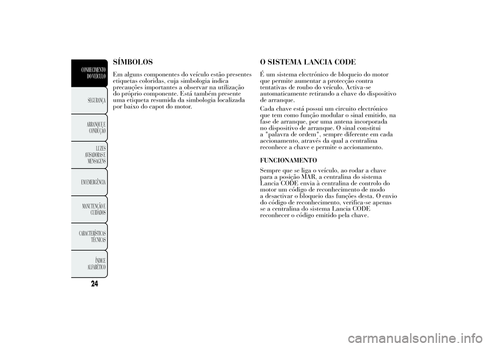 Lancia Ypsilon 2014 Manual de Uso e Manutenção (in Portuguese) SÍMBOLOSEm alguns componentes do veículo estão presentes
etiquetas coloridas, cuja simbologia indica
precauções importantes a observar na utilização
do próprio componente. Está também presen Lancia Ypsilon 2014 Manual de Uso e Manutenção (in Portuguese) SÍMBOLOSEm alguns componentes do veículo estão presentes
etiquetas coloridas, cuja simbologia indica
precauções importantes a observar na utilização
do próprio componente. Está também presen