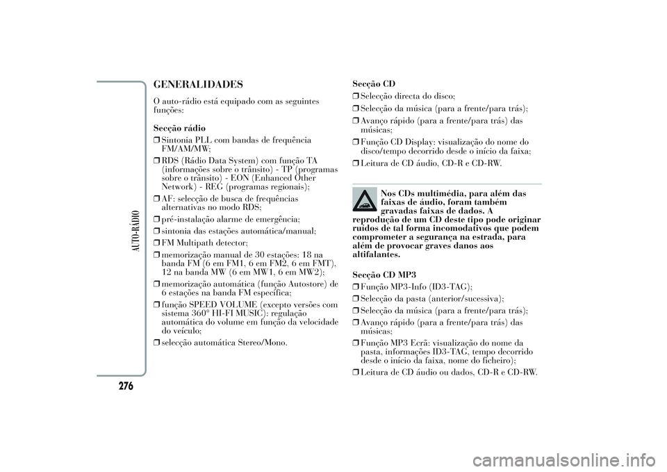 Lancia Ypsilon 2014 Manual de Uso e Manutenção (in Portuguese) GENERALIDADESO auto-rádio está equipado com as seguintes
funções:
Secção rádio
❒Sintonia PLL com bandas de frequência
FM/AM/MW;
❒RDS (Rádio Data System) com função TA
(informações sob Lancia Ypsilon 2014 Manual de Uso e Manutenção (in Portuguese) GENERALIDADESO auto-rádio está equipado com as seguintes
funções:
Secção rádio
❒Sintonia PLL com bandas de frequência
FM/AM/MW;
❒RDS (Rádio Data System) com função TA
(informações sob
