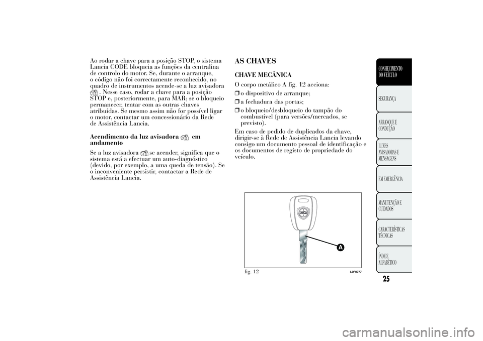 Lancia Ypsilon 2014  Manual de Uso e Manutenção (in Portuguese) Ao rodar a chave para a posição STOP, o sistema
Lancia CODE bloqueia as funções da centralina
de controlo do motor. Se, durante o arranque,
o código não foi correctamente reconhecido, no
quadro 