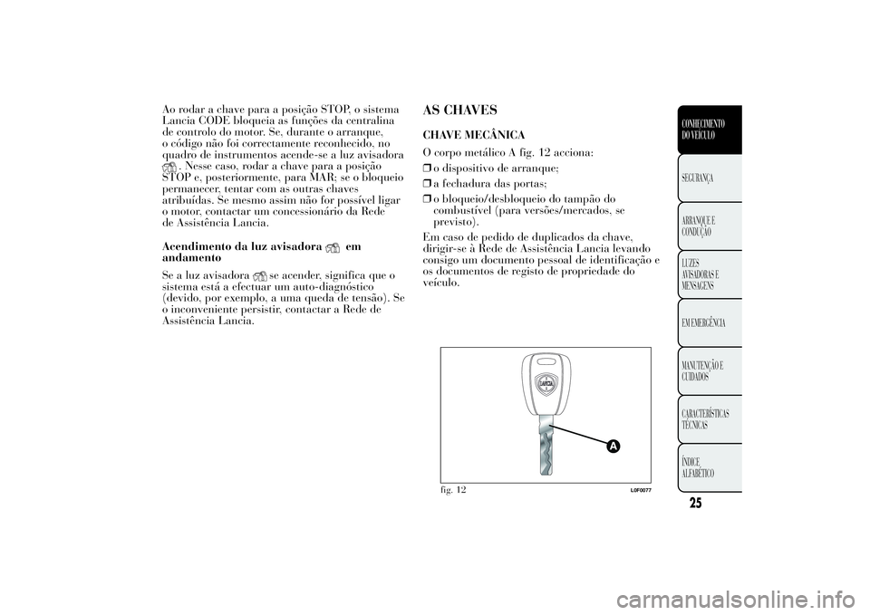 Lancia Ypsilon 2014 Manual de Uso e Manutenção (in Portuguese) Ao rodar a chave para a posição STOP, o sistema
Lancia CODE bloqueia as funções da centralina
de controlo do motor. Se, durante o arranque,
o código não foi correctamente reconhecido, no
quadro Lancia Ypsilon 2014 Manual de Uso e Manutenção (in Portuguese) Ao rodar a chave para a posição STOP, o sistema
Lancia CODE bloqueia as funções da centralina
de controlo do motor. Se, durante o arranque,
o código não foi correctamente reconhecido, no
quadro
