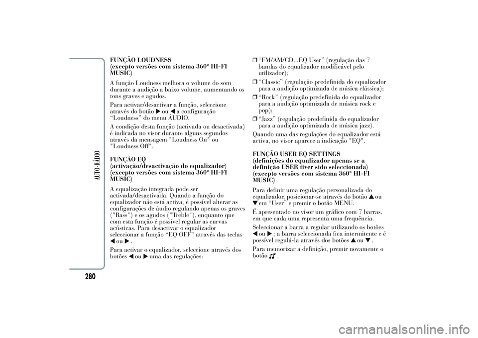 Lancia Ypsilon 2014  Manual de Uso e Manutenção (in Portuguese) FUNÇÃO LOUDNESS
(excepto versões com sistema 360° HI-FI
MUSIC)
A função Loudness melhora o volume do som
durante a audição a baixo volume, aumentando os
tons graves e agudos.
Para activar/desa