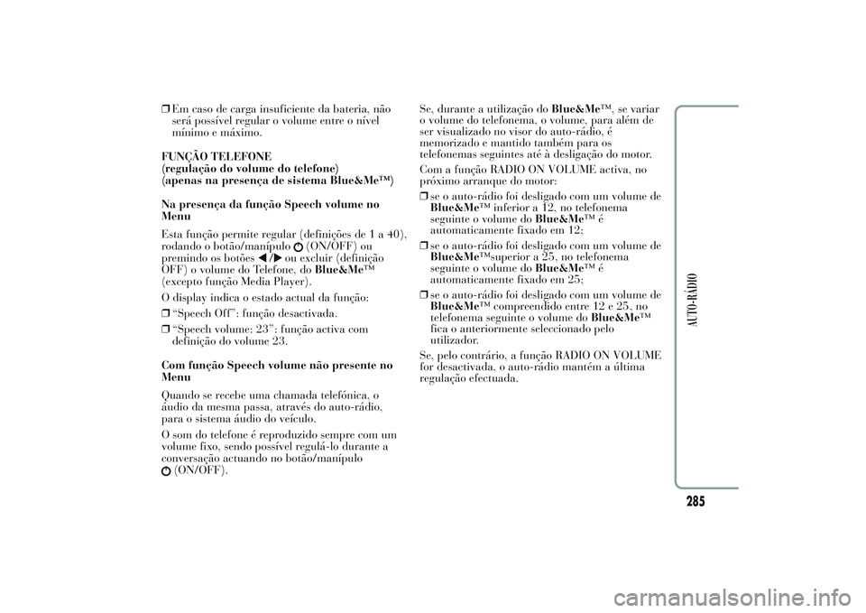 Lancia Ypsilon 2014  Manual de Uso e Manutenção (in Portuguese) ❒Em caso de carga insuficiente da bateria, não
será possível regular o volume entre o nível
mínimo e máximo.
FUNÇÃO TELEFONE
(regulação do volume do telefone)
(apenas na presença de siste