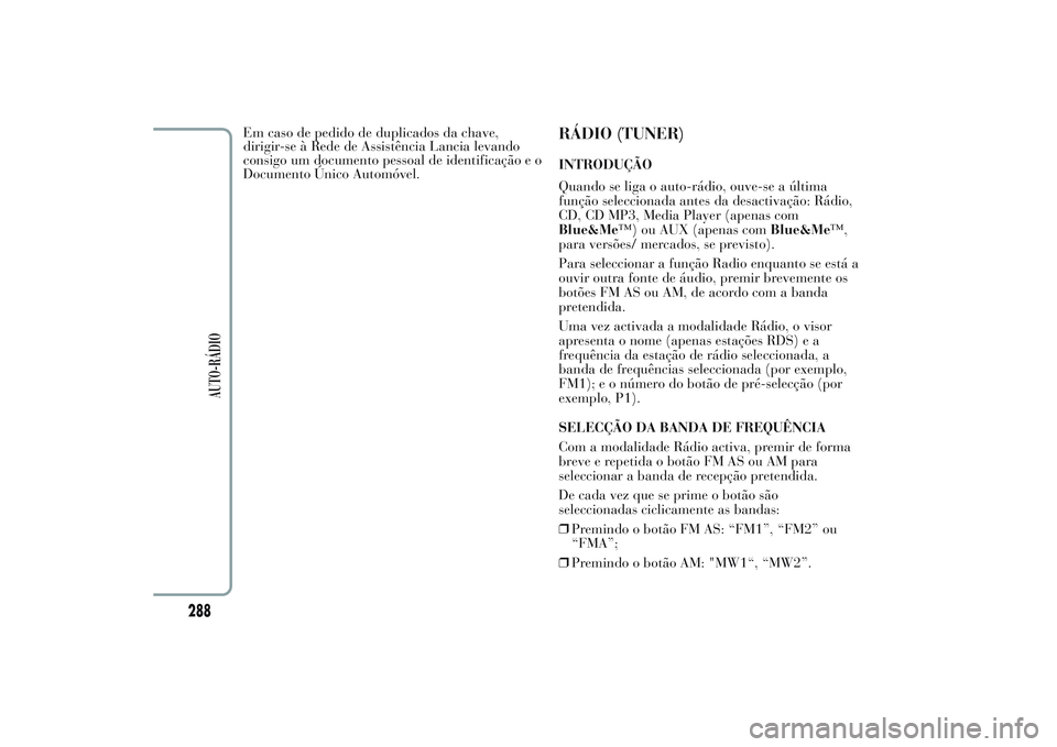 Lancia Ypsilon 2014 Manual de Uso e Manutenção (in Portuguese) Em caso de pedido de duplicados da chave,
dirigir-se à Rede de Assistência Lancia levando
consigo um documento pessoal de identificação e o
Documento Único Automóvel.
RÁDIO (TUNER)INTRODUÇÃO
Lancia Ypsilon 2014 Manual de Uso e Manutenção (in Portuguese) Em caso de pedido de duplicados da chave,
dirigir-se à Rede de Assistência Lancia levando
consigo um documento pessoal de identificação e o
Documento Único Automóvel.
RÁDIO (TUNER)INTRODUÇÃO