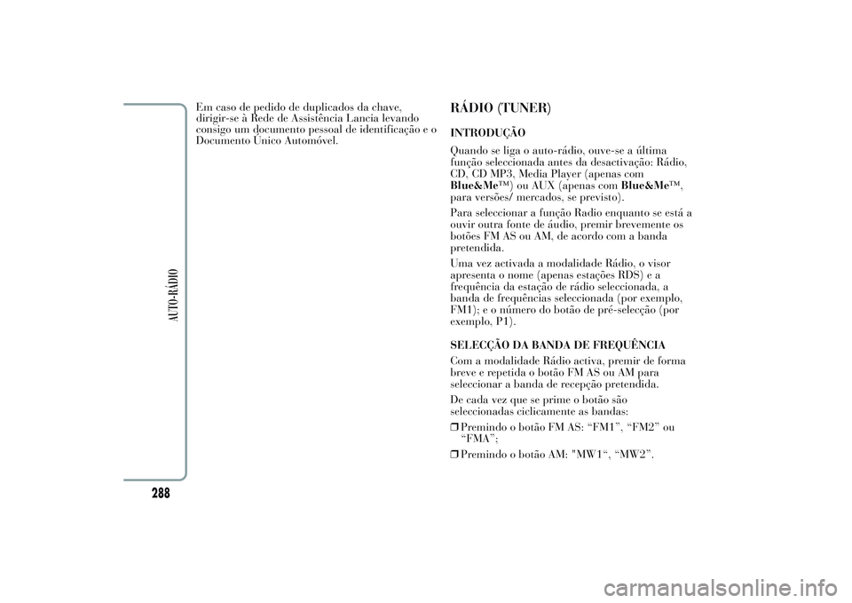 Lancia Ypsilon 2014  Manual de Uso e Manutenção (in Portuguese) Em caso de pedido de duplicados da chave,
dirigir-se à Rede de Assistência Lancia levando
consigo um documento pessoal de identificação e o
Documento Único Automóvel.
RÁDIO (TUNER)INTRODUÇÃO
