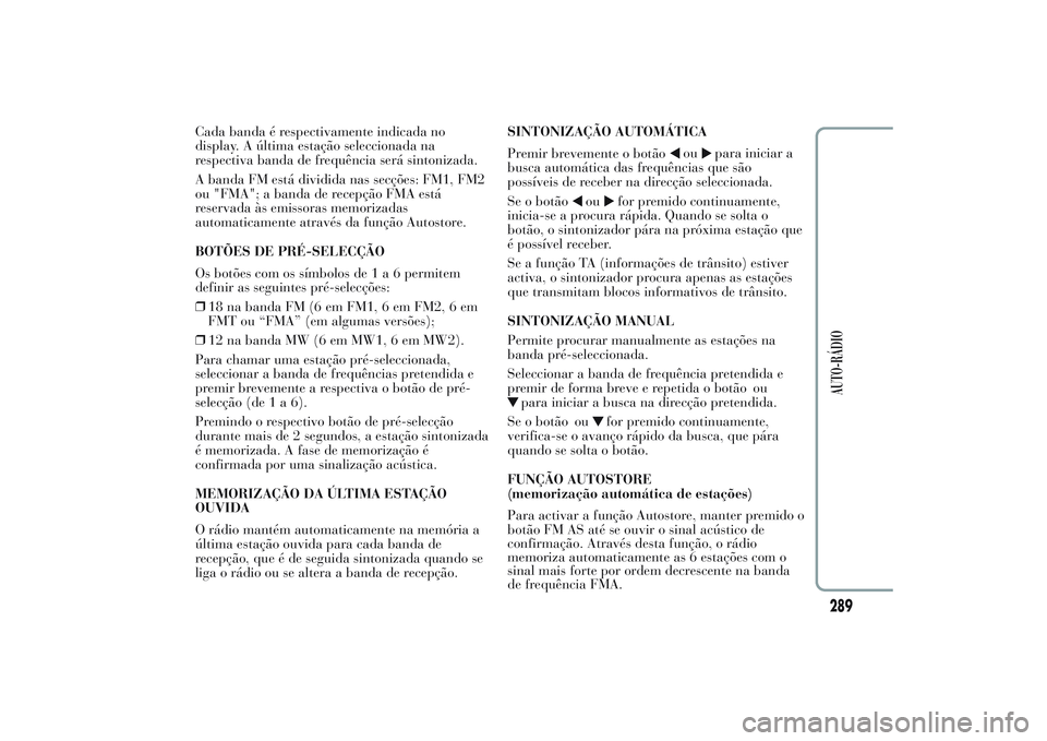 Lancia Ypsilon 2014 Manual de Uso e Manutenção (in Portuguese) Cada banda é respectivamente indicada no
display. A última estação seleccionada na
respectiva banda de frequência será sintonizada.
A banda FM está dividida nas secções: FM1, FM2
ou "FMA& Lancia Ypsilon 2014 Manual de Uso e Manutenção (in Portuguese) Cada banda é respectivamente indicada no
display. A última estação seleccionada na
respectiva banda de frequência será sintonizada.
A banda FM está dividida nas secções: FM1, FM2
ou "FMA&