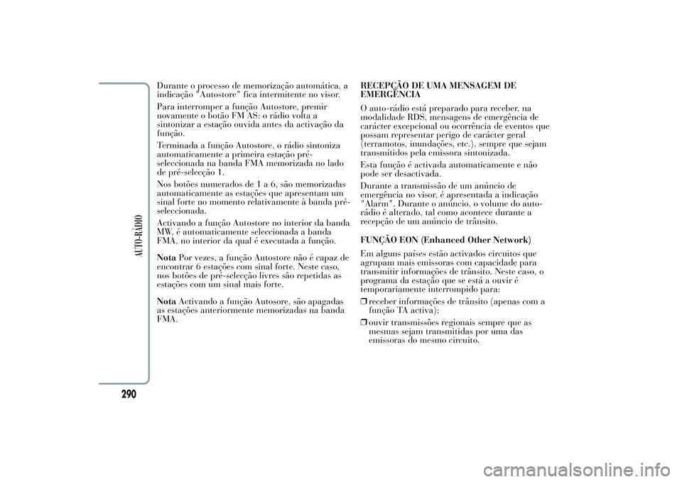 Lancia Ypsilon 2013  Manual de Uso e Manutenção (in Portuguese) Durante o processo de memorização automática, a
indicação "Autostore" fica intermitente no visor.
Para interromper a função Autostore, premir
novamente o botão FM AS: o rádio volta a
