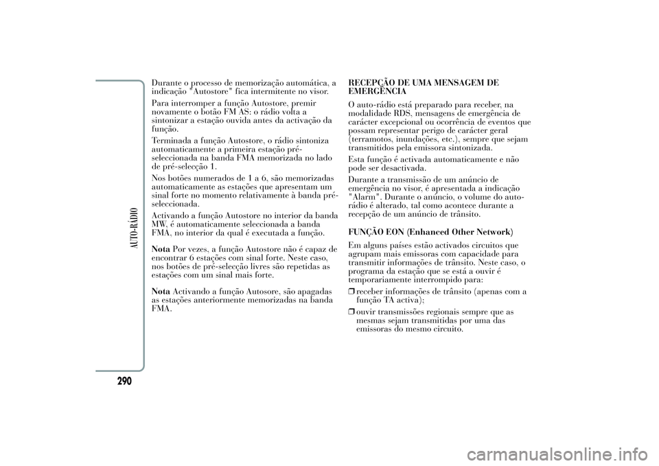 Lancia Ypsilon 2014 Manual de Uso e Manutenção (in Portuguese) Durante o processo de memorização automática, a
indicação "Autostore" fica intermitente no visor.
Para interromper a função Autostore, premir
novamente o botão FM AS: o rádio volta a
Lancia Ypsilon 2014 Manual de Uso e Manutenção (in Portuguese) Durante o processo de memorização automática, a
indicação "Autostore" fica intermitente no visor.
Para interromper a função Autostore, premir
novamente o botão FM AS: o rádio volta a