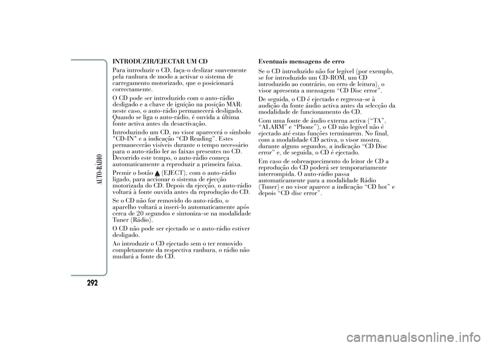 Lancia Ypsilon 2014 Manual de Uso e Manutenção (in Portuguese) INTRODUZIR/EJECTAR UM CD
Para introduzir o CD, faça-o deslizar suavemente
pela ranhura de modo a activar o sistema de
carregamento motorizado, que o posicionará
correctamente.
O CD pode ser introduz Lancia Ypsilon 2014 Manual de Uso e Manutenção (in Portuguese) INTRODUZIR/EJECTAR UM CD
Para introduzir o CD, faça-o deslizar suavemente
pela ranhura de modo a activar o sistema de
carregamento motorizado, que o posicionará
correctamente.
O CD pode ser introduz