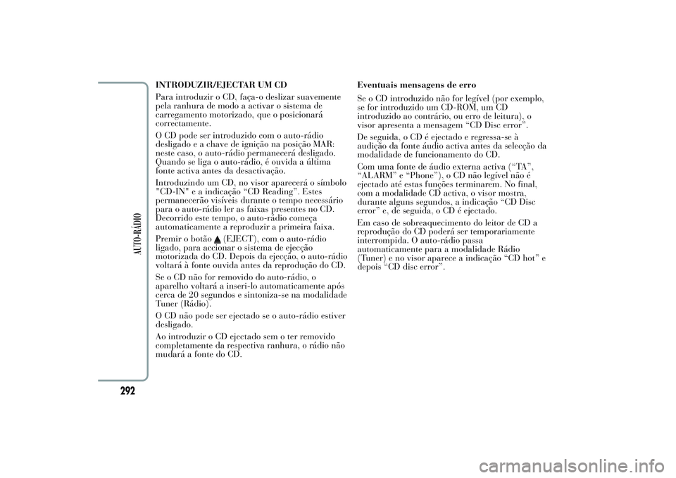 Lancia Ypsilon 2013  Manual de Uso e Manutenção (in Portuguese) INTRODUZIR/EJECTAR UM CD
Para introduzir o CD, faça-o deslizar suavemente
pela ranhura de modo a activar o sistema de
carregamento motorizado, que o posicionará
correctamente.
O CD pode ser introduz