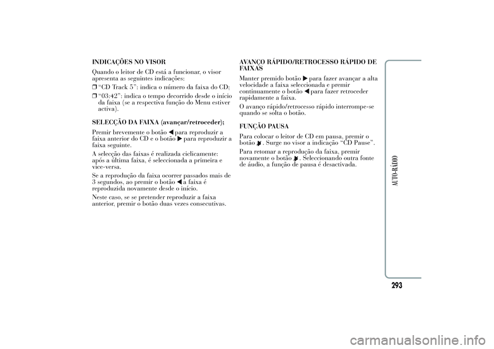 Lancia Ypsilon 2014 Manual de Uso e Manutenção (in Portuguese) INDICAÇÕES NO VISOR
Quando o leitor de CD está a funcionar, o visor
apresenta as seguintes indicações:
❒“CD Track 5”: indica o número da faixa do CD;
❒“03:42”: indica o tempo decorri Lancia Ypsilon 2014 Manual de Uso e Manutenção (in Portuguese) INDICAÇÕES NO VISOR
Quando o leitor de CD está a funcionar, o visor
apresenta as seguintes indicações:
❒“CD Track 5”: indica o número da faixa do CD;
❒“03:42”: indica o tempo decorri
