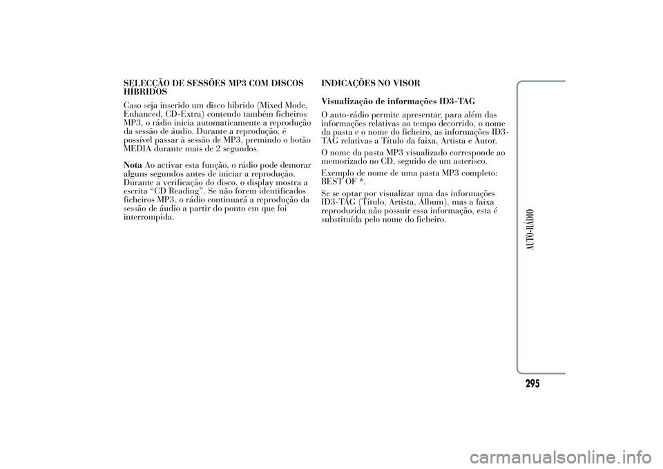 Lancia Ypsilon 2014 Manual de Uso e Manutenção (in Portuguese) SELECÇÃO DE SESSÕES MP3 COM DISCOS
HÍBRIDOS
Caso seja inserido um disco híbrido (Mixed Mode,
Enhanced, CD-Extra) contendo também ficheiros
MP3, o rádio inicia automaticamente a reprodução
da Lancia Ypsilon 2014 Manual de Uso e Manutenção (in Portuguese) SELECÇÃO DE SESSÕES MP3 COM DISCOS
HÍBRIDOS
Caso seja inserido um disco híbrido (Mixed Mode,
Enhanced, CD-Extra) contendo também ficheiros
MP3, o rádio inicia automaticamente a reprodução
da