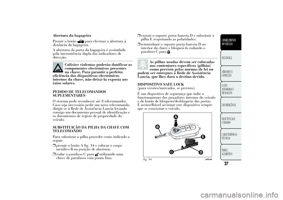 Lancia Ypsilon 2014 Manual de Uso e Manutenção (in Portuguese) Abertura da bagageira
Premir o botão
para efectuar a abertura à
distância da bagageira.
A abertura da porta da bagageira é assinalada
pela intermitência dupla dos indicadores de
direcção.
Colis Lancia Ypsilon 2014 Manual de Uso e Manutenção (in Portuguese) Abertura da bagageira
Premir o botão
para efectuar a abertura à
distância da bagageira.
A abertura da porta da bagageira é assinalada
pela intermitência dupla dos indicadores de
direcção.
Colis