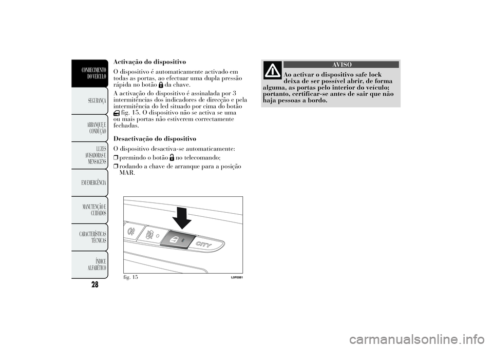 Lancia Ypsilon 2014 Manual de Uso e Manutenção (in Portuguese) Activação do dispositivo
O dispositivo é automaticamente activado em
todas as portas, ao efectuar uma dupla pressão
rápida no botão
da chave.
A activação do dispositivo é assinalada por 3
int Lancia Ypsilon 2014 Manual de Uso e Manutenção (in Portuguese) Activação do dispositivo
O dispositivo é automaticamente activado em
todas as portas, ao efectuar uma dupla pressão
rápida no botão
da chave.
A activação do dispositivo é assinalada por 3
int