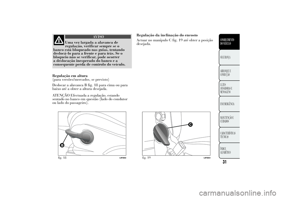 Lancia Ypsilon 2014 Manual de Uso e Manutenção (in Portuguese) AVISO
Uma vez largada a alavanca de
regulação, verificar sempre se o
banco está bloqueado nas guias, tentando
deslocá-lo para a frente e para trás. Se o
bloqueio não se verificar, pode ocorrer
a Lancia Ypsilon 2014 Manual de Uso e Manutenção (in Portuguese) AVISO
Uma vez largada a alavanca de
regulação, verificar sempre se o
banco está bloqueado nas guias, tentando
deslocá-lo para a frente e para trás. Se o
bloqueio não se verificar, pode ocorrer
a