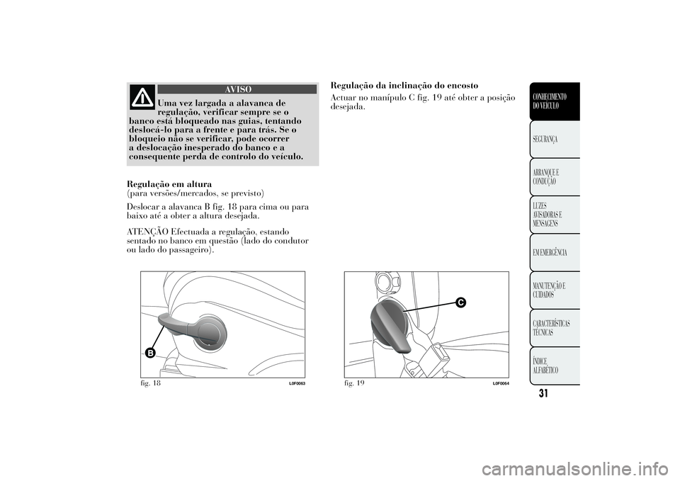 Lancia Ypsilon 2014  Manual de Uso e Manutenção (in Portuguese) AVISO
Uma vez largada a alavanca de
regulação, verificar sempre se o
banco está bloqueado nas guias, tentando
deslocá-lo para a frente e para trás. Se o
bloqueio não se verificar, pode ocorrer
a